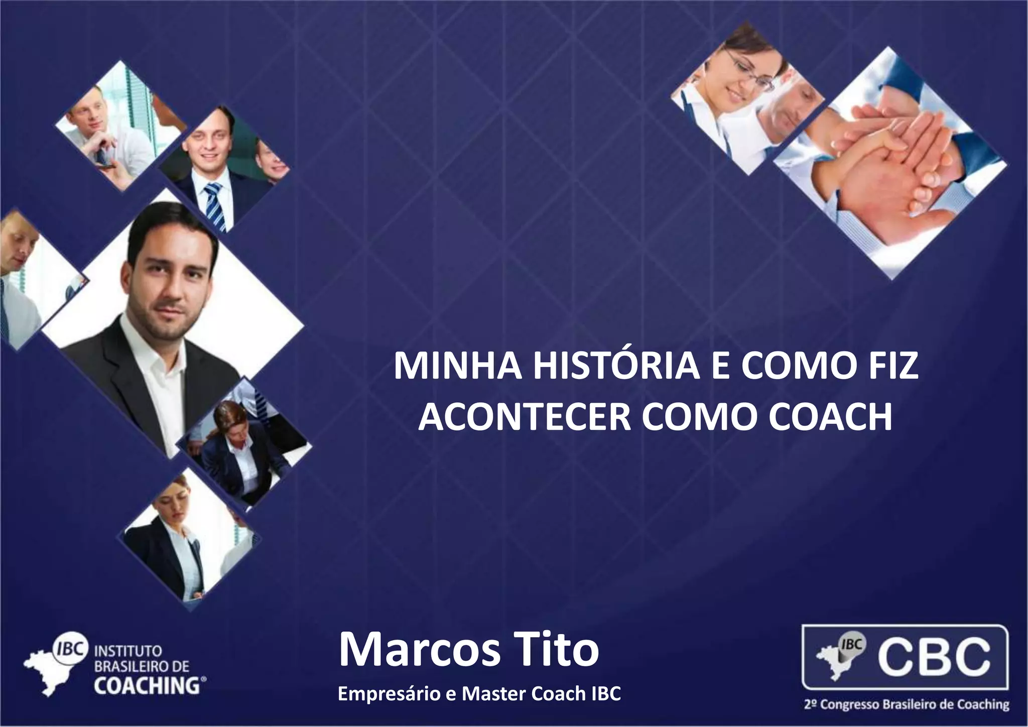 MINHA HISTÓRIA E COMO FIZ
ACONTECER COMO COACH
Marcos Tito
Empresário e Master Coach IBC