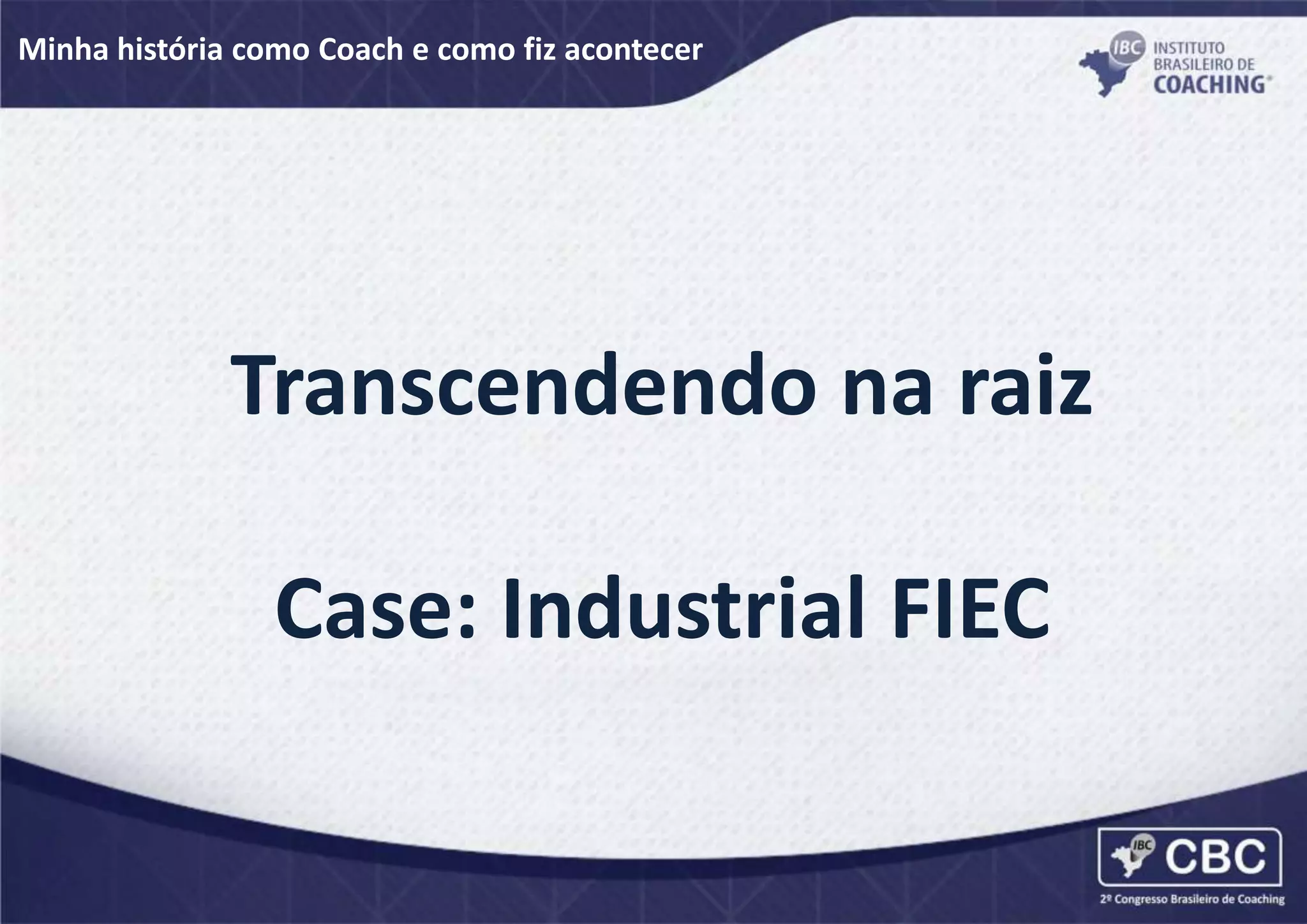 Minha história como Coach e como fiz acontecer
Transcendendo na raiz
Case: Industrial FIEC