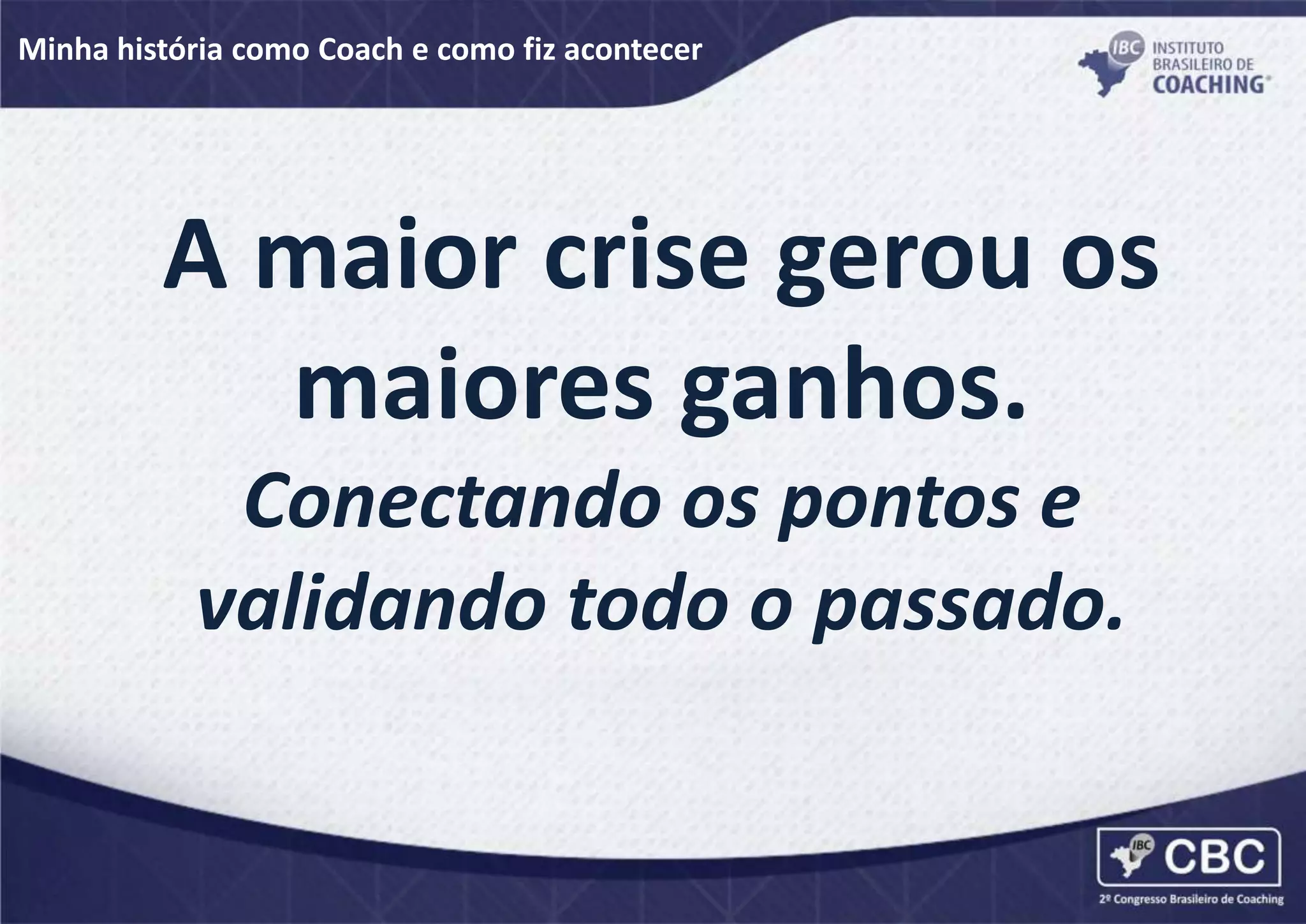 Minha história como Coach e como fiz acontecer
A maior crise gerou os
maiores ganhos.
Conectando os pontos e
validando todo o passado.