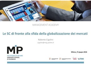 Le SC di fronte alla sfida della globalizzazione dei mercati
Roberto Cigolini 
cigolini@mip.polimi.it
Milano, 27 giugno 2018
 