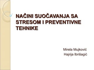 NAČINI SUOČAVANJA SA
STRESOM I PREVENTIVNE
TEHNIKE



               Mirela Mujković
               Hajrija Ibrišagić
 