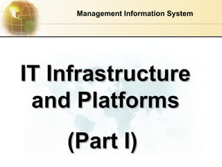 IT Infrastructure and Platforms (Part I)   Management Information System 