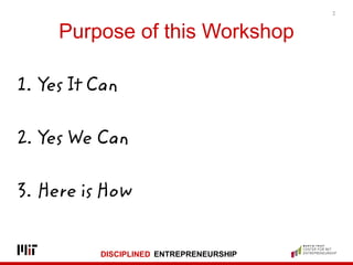 DISCIPLINED ENTREPRENEURSHIP
Purpose of this Workshop
1. Yes It Can
2. Yes We Can
3. Here is How
2
 