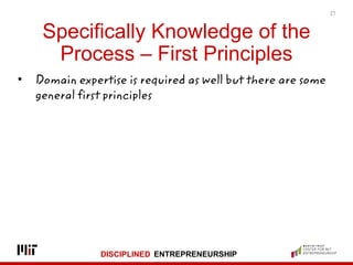 DISCIPLINED ENTREPRENEURSHIP
Specifically Knowledge of the
Process – First Principles
• Domain expertise is required as we...