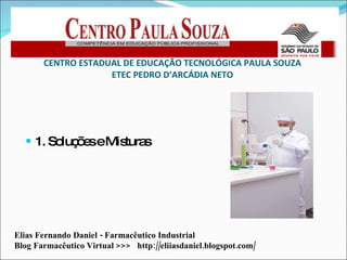 [object Object],CENTRO ESTADUAL DE EDUCAÇÃO TECNOLÓGICA PAULA SOUZA ETEC PEDRO D’ARCÁDIA NETO Elias Fernando Daniel - Farmacêutico Industrial Blog Farmacêutico Virtual >>>  http://eliiasdaniel.blogspot.com/ 