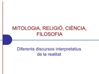 MITOLOGIA, RELIGIÓ, CIÈNCIA, FILOSOFIA Diferents discursos interpretatius de la realitat 
