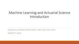 Machine Learning and Actuarial Science
Introduction
GIORGIO ALFREDO SPEDICATO, PHD FCAS FSA CSPA
UNISACT 2018
 