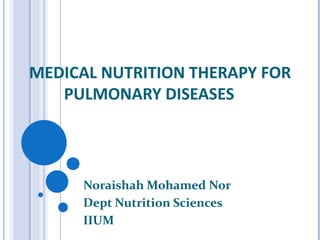 MEDICAL NUTRITION THERAPY FOR PULMONARY DISEASES  Noraishah Mohamed Nor Dept Nutrition Sciences IIUM 