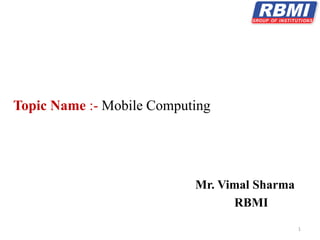 1
Topic Name :- Mobile Computing
Mr. Vimal Sharma
RBMI
 