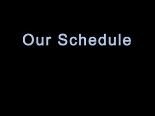 Our Schedule
 