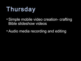 Thursday
• Simple mobile video creation- crafting
Bible slideshow videos
• Audio media recording and editing
 