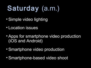 Saturday (a.m.)
• Simple video lighting
• Location issues
• Apps for smartphone video production
(iOS and Android)
• Smartphone video production
• Smartphone-based video shoot
 