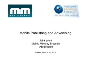 Mobile Publishing and Advertising

              Joint event
       Mobile Monday Brussels
             IAB Belgium

         Corelio, March 1st, 2010
 