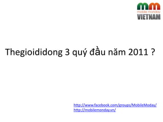 Thegioididong 3 quý đầu năm 2011 ?




               http://www.facebook.com/groups/MobileModay/
               http://mobilemonday.vn/
 