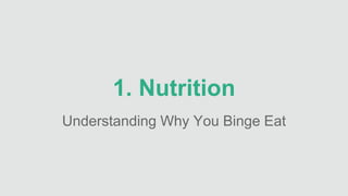1. Nutrition 
Understanding Why You Binge Eat 
 