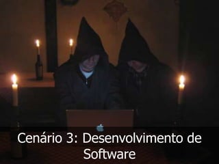 Cenário 3: Desenvolvimento de
           Software
 