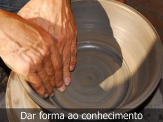 Dar forma ao conhecimento
 