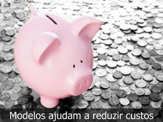 Modelos ajudam a reduzir custos
 