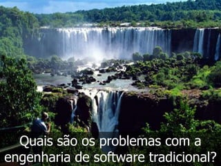 Quais são os problemas com a
engenharia de software tradicional?
 