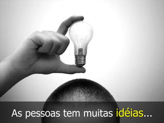 As pessoas tem muitas idéias...
 