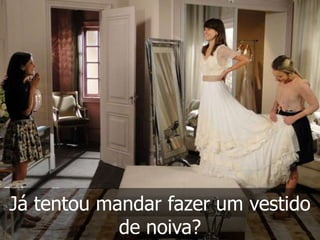 Já tentou mandar fazer um vestido
            de noiva?
 