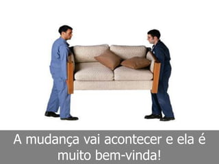 A mudança vai acontecer e ela é
      muito bem-vinda!
 