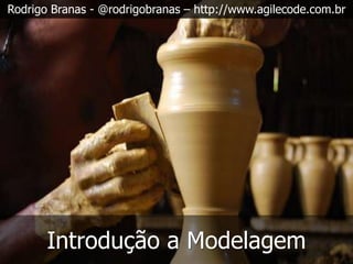 Rodrigo Branas - @rodrigobranas – http://www.agilecode.com.br




       Introdução a Modelagem
 