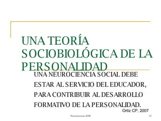 UNA TEORÍA SOCIOBIOLÓGICA DE LA PERSONALIDAD UNA NEUROCIENCIA SOCIAL DEBE ESTAR AL SERVICIO DEL EDUCADOR, PARA CONTRIBUIR AL DESARROLLO FORMATIVO DE LA PERSONALIDAD. Ortiz CP, 2007 