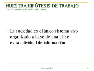 NUESTRA HIPÓTESIS DE TRABAJO Ortiz CP. (1994, 1997, 1999, 2002, 2004) La sociedad es el único sistema vivo organizado a base de una clase extraindividual de información  