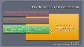 Huergo,  Jorge (2008) Los medios y tecnologías en educación Potencialidades de las tecnologías en la educación 3 Interactividad y la ruptura de la linealidad del “conocimiento escolarizado. Los accesos y recorridos intuitivos y autónomos a los contenidos y conocimientos, permitiendo la autoorganización del aprendizaje. La conectividad y la inteligencia colectiva, en cuanto apertura a vínculos con otras mentes. 