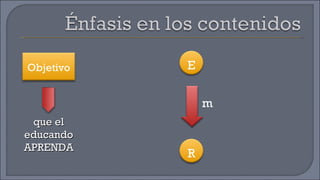 que el educando APRENDA Objetivo E R m 