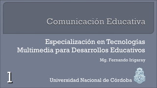 Especialización en Tecnologías Multimedia para Desarrollos Educativos Universidad Nacional de Córdoba Mg. Fernando Irigaray 1 