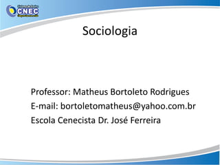 Sociologia
Professor: Matheus Bortoleto Rodrigues
E-mail: bortoletomatheus@yahoo.com.br
Escola Cenecista Dr. José Ferreira
 
