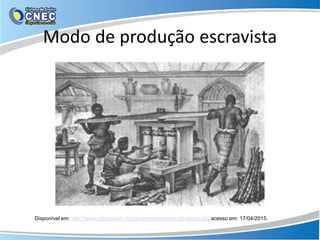 Modo de produção escravista
Disponível em: http://www.coladaweb.com/economia/modos-de-produção, acesso em: 17/04/2015.
 