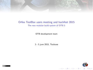 Orfeo ToolBox users meeting and hackfest 2015
The new modular build system of OTB 5
OTB development team
3 - 5 june 2015, Toulouse
 