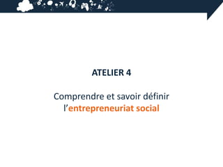 ATELIER 4

Comprendre et savoir définir
  l’entrepreneuriat social
 