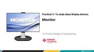 Monitor
Practical-3- To study about Display devices.
U.V Patel College of Engineering
 