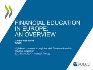 FINANCIAL EDUCATION
IN EUROPE:
AN OVERVIEW
Chiara Monticone
OECD
High-level conference on global and European trends in
financial education
22-23 May 2014 - Istanbul, Turkey
 
