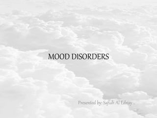MOOD DISORDERS
Presented by: Safiah Al Edrisy ..
 