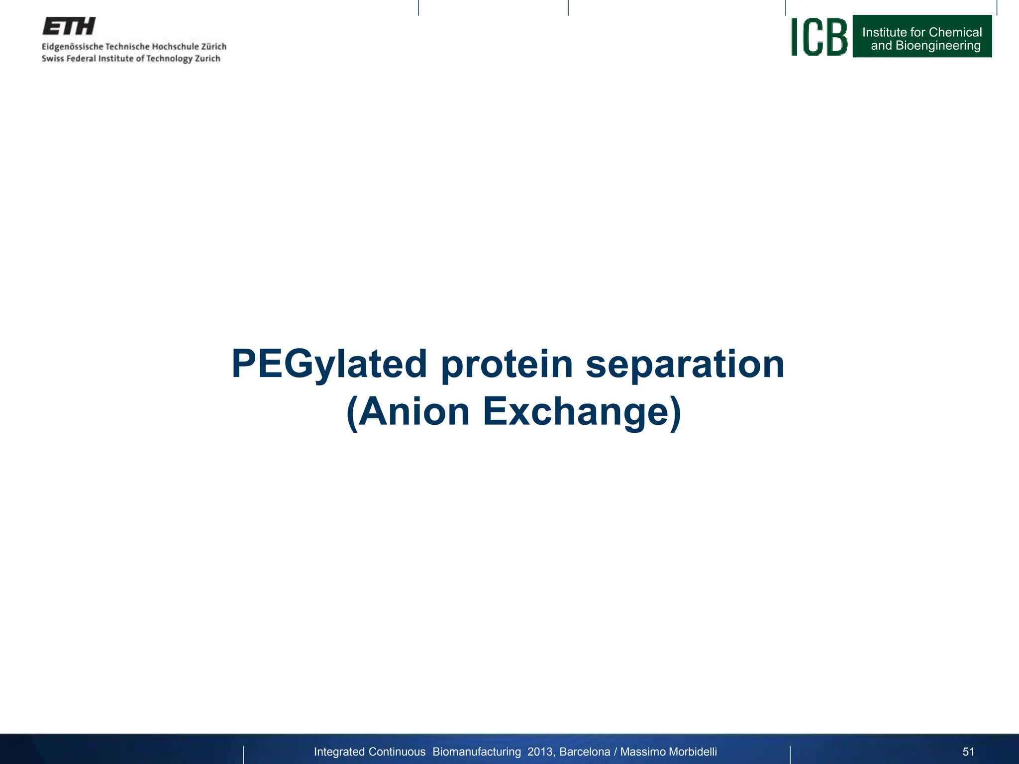 Institute for Chemical
and Bioengineering
PEGylated protein separation
(Anion Exchange)
51
Integrated Continuous Biomanufacturing 2013, Barcelona / Massimo Morbidelli
 