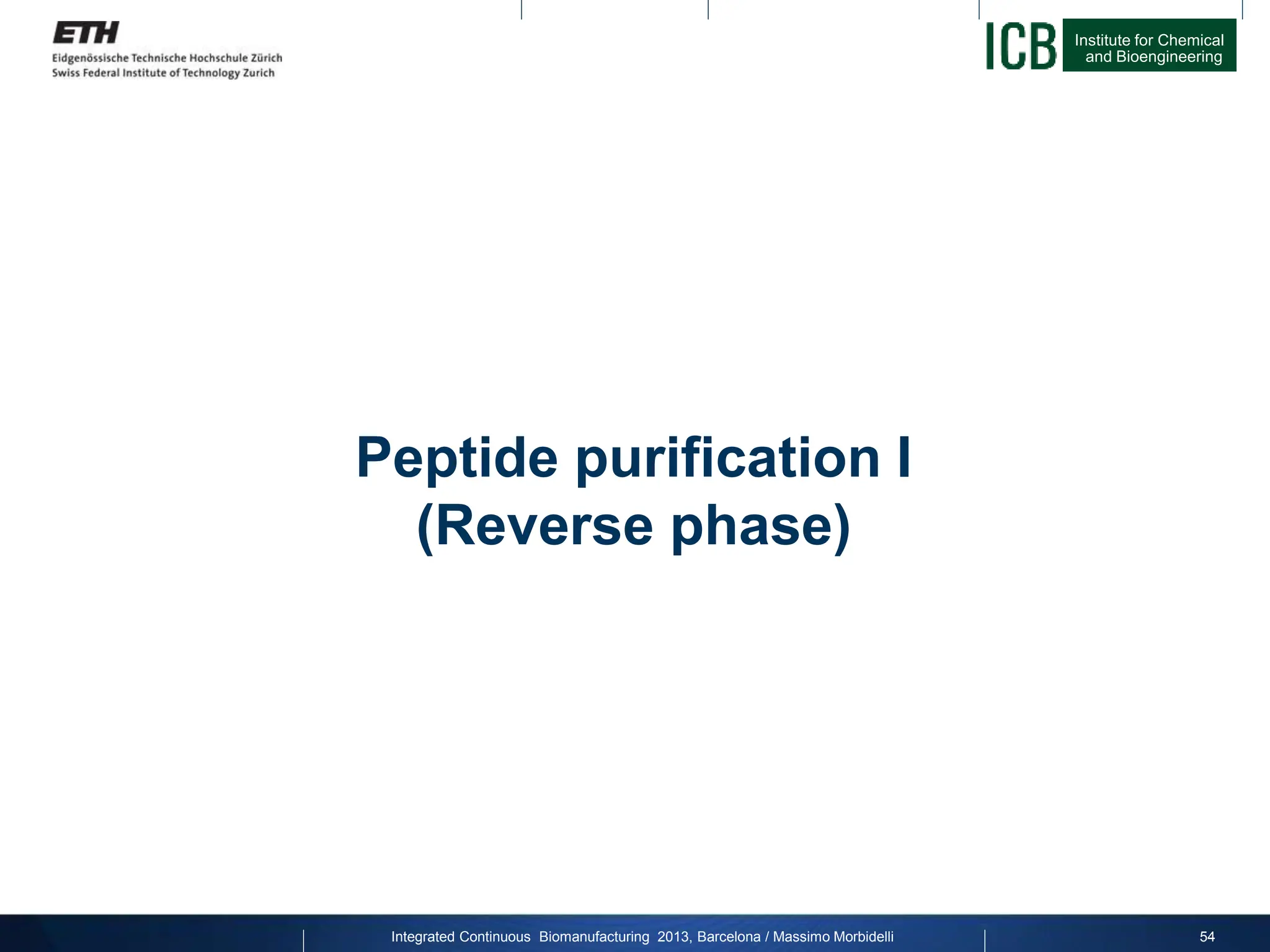 Institute for Chemical
and Bioengineering
Peptide purification I
(Reverse phase)
54
Integrated Continuous Biomanufacturing 2013, Barcelona / Massimo Morbidelli
 