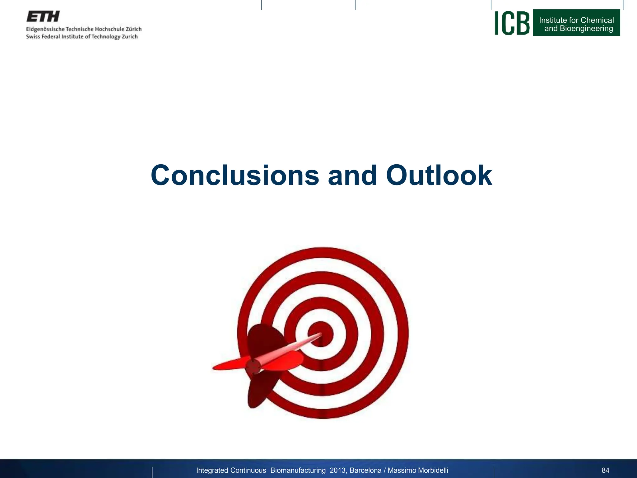 Institute for Chemical
and Bioengineering
Conclusions and Outlook
84
Integrated Continuous Biomanufacturing 2013, Barcelona / Massimo Morbidelli
 