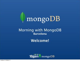 Morning with MongoDB
                              Barcelona

                             Welcome!




Sunday, 21 October 12
 