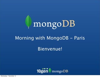Morning with MongoDB - Paris

                               Bienvenue!




Wednesday, 7 November 12
 