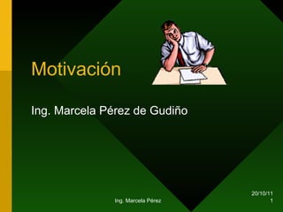 Motivación Ing. Marcela Pérez de Gudiño 20/10/11 Ing. Marcela Pérez 