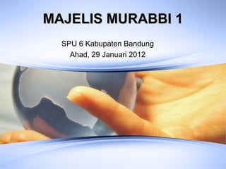MAJELIS MURABBI 1MAJELIS MURABBI 1
SPU 6 Kabupaten Bandung
Ahad, 29 Januari 2012
 