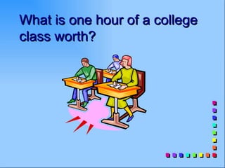 What is one hour of a college
class worth?
 