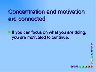 Concentration and motivation
are connected

s   If you can focus on what you are doing,
    you are motivated to continue.
 