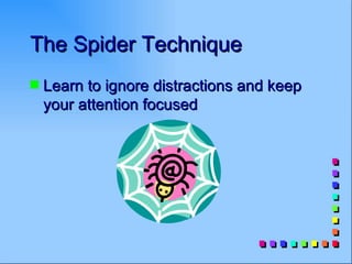 The Spider Technique
s   Learn to ignore distractions and keep
    your attention focused
 