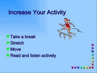 Increase Your Activity


s Take a break
s Stretch
s Move
s Read and listen actively
 